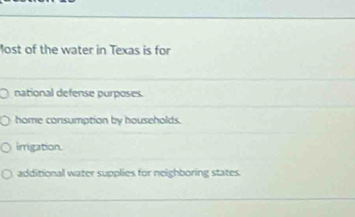 lost of the water in Texas is for
national defense purposes.
home consumption by households.
imrigation.
additional water supplies for neighboring states.