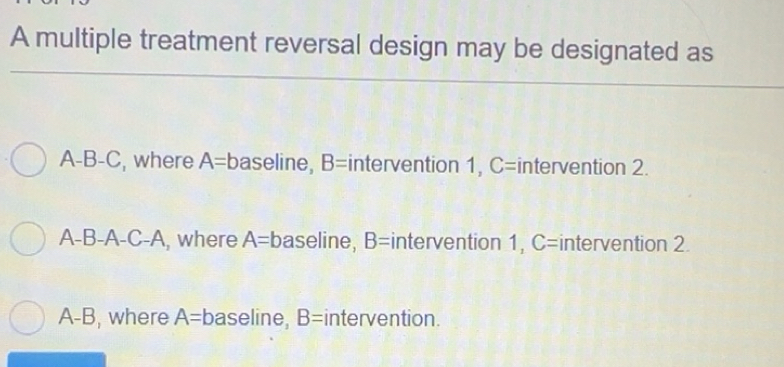 Solved: A multiple treatment reversal design may be designated as A-B-C ...