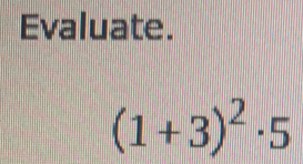 Evaluate.
(1+3)^2· 5