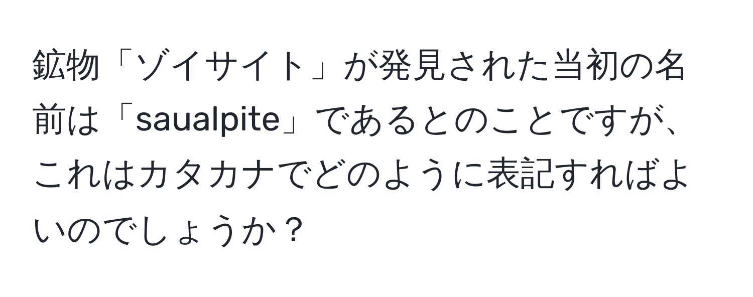 鉱物「ゾイサイト」が発見された当初の名前は「saualpite」であるとのことですが、これはカタカナでどのように表記すればよいのでしょうか？