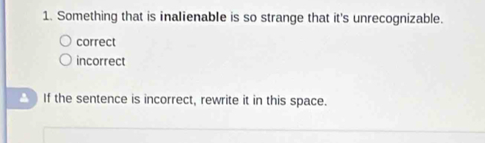 Something that is inalienable is so strange that it's unrecognizable.
correct
incorrect
If the sentence is incorrect, rewrite it in this space.