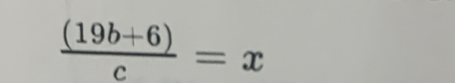  ((19b+6))/c =x