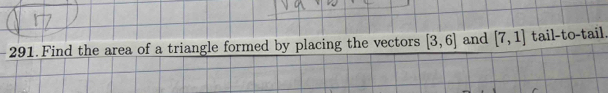 Find the area of a triangle formed by placing the vectors [3,6] and [7,1] tail-to-tail.