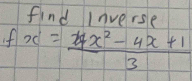 find Inverse 
If x= (4x^2-4x+1)/3 