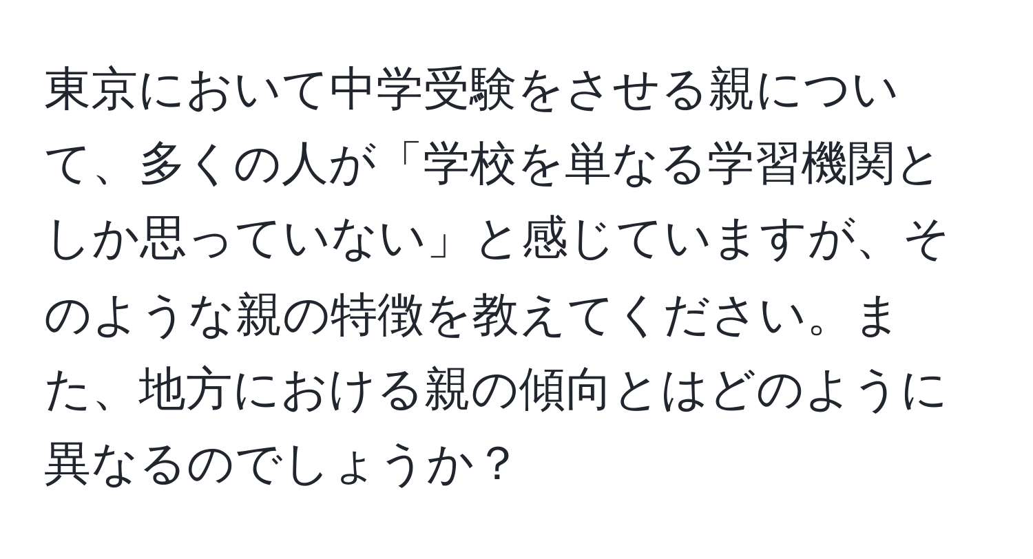 東京において中学受験をさせる親について、多くの人が「学校を単なる学習機関としか思っていない」と感じていますが、そのような親の特徴を教えてください。また、地方における親の傾向とはどのように異なるのでしょうか？