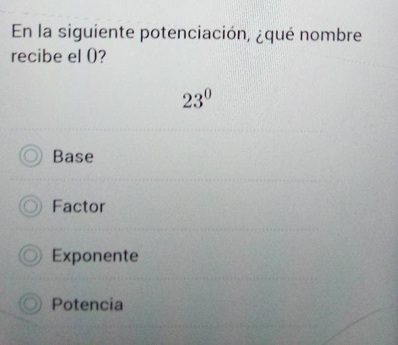 En la siguiente potenciación, ¿qué nombre
recibe el 0?
23^0
Base
Factor
Exponente
Potencia