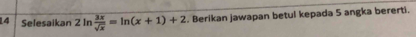 Selesaikan 2ln  3x/sqrt(x) =ln (x+1)+2. Berikan jawapan betul kepada 5 angka bererti.