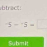 btract:
-5-^-5=
Submit