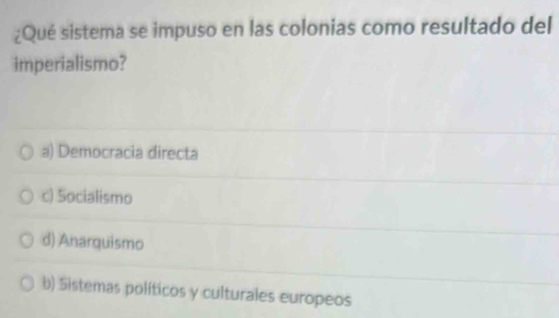 ¿Qué sistema se impuso en las colonias como resultado del
imperialismo?
a) Democracia directa
c) Socialismo
d) Anarquismo
b) Sistemas políticos y culturales europeos