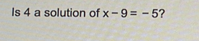 Is 4 a solution of x-9=-5 ?