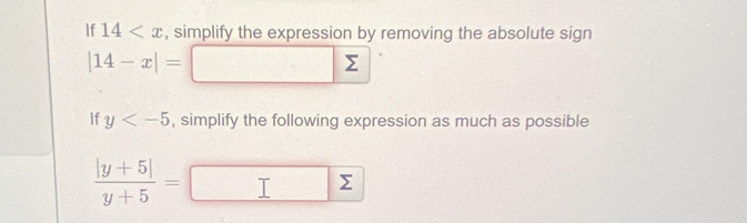 If 14 , simplify the expression by removing the absolute sign
|14-x|= □ sumlimits 
_ 1 
If y , simplify the following expression as much as possible
 (|y+5|)/y+5 = T Σ