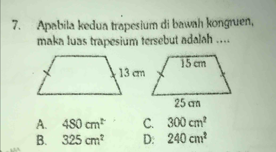 Apabila kedua trapesium di bawah kongruen,
maka luas trapesium tersebut adalah ....
A. 480cm^2 C. 300cm^2
B. 325cm^2 D: 240cm^2