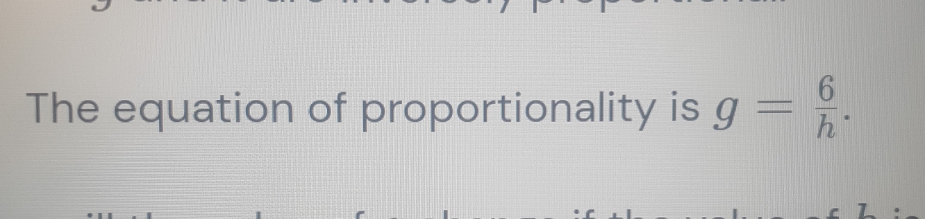 The equation of proportionality is g= 6/h .