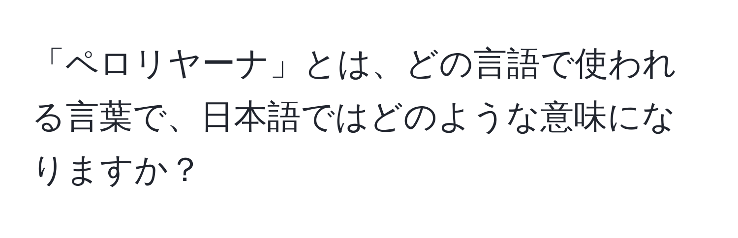 「ペロリヤーナ」とは、どの言語で使われる言葉で、日本語ではどのような意味になりますか？