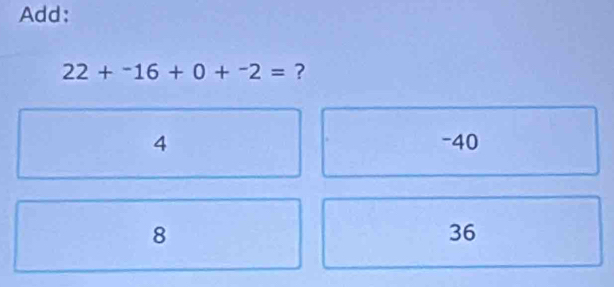 Add:
22+^-16+0+^-2= ?
4 -40
8
36