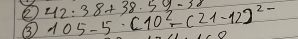 42:38+38.59-32
③ 105-5· [10^2-(21-12)^2-