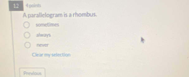 12 4 points
A parallelogram is a rhombus.
sometimes
always
never
Clear my selection
Previous