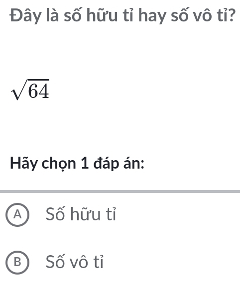 Đây là số hữu tỉ hay số vô tỉ?
sqrt(64)
Hãy chọn 1 đáp án:
A Số hữu tỉ
B Số vô tỉ