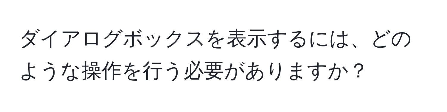 ダイアログボックスを表示するには、どのような操作を行う必要がありますか？