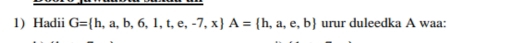 Hadii G= h,a,b,6,1,t,e,-7,x A= h,a,e,b urur duleedka A waa: