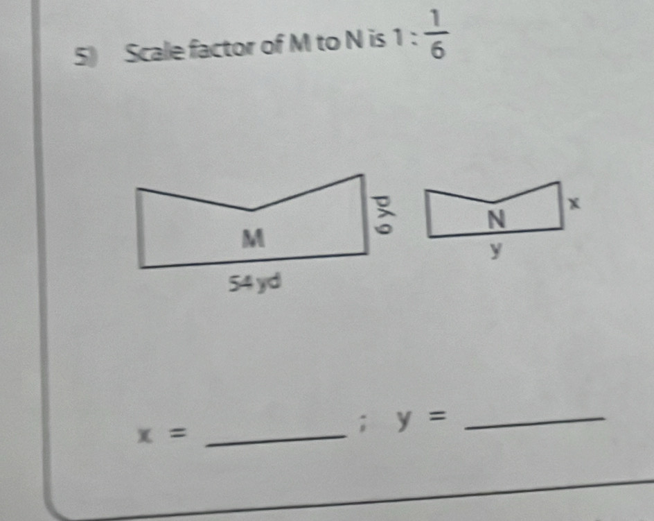 Scale factor of M to N is 1: 1/6 
_ x=; y= _