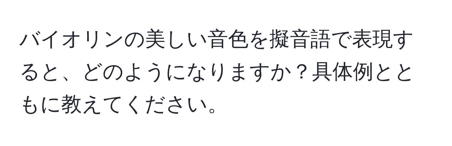 バイオリンの美しい音色を擬音語で表現すると、どのようになりますか？具体例とともに教えてください。