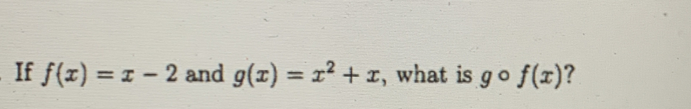 If f(x)=x-2 and g(x)=x^2+x , what is gcirc f(x) ?