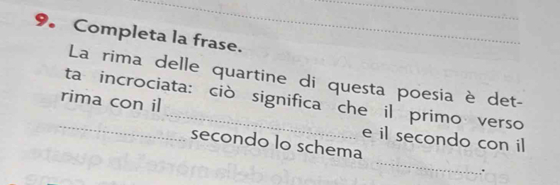 Completa la frase. 
La rima delle quartine di questa poesia è det- 
_ 
rima con il ta incrociata: ciò significa che il primo verso 
e il secondo con il 
_ 
secondo lo schema 
.