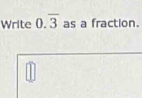 Write 0.overline 3 as a fraction. 
□