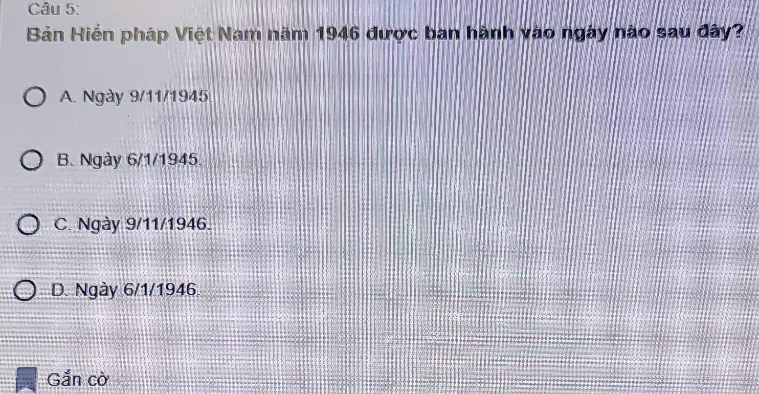 Bản Hiển pháp Việt Nam năm 1946 được ban hành vào ngày nào sau đây?
A. Ngày 9/11 /1945.
B. Ngày 6/1 /1945.
C. Ngày 9/11 /1946.
D. Ngày 6/1 /1946.
Gắn cờ