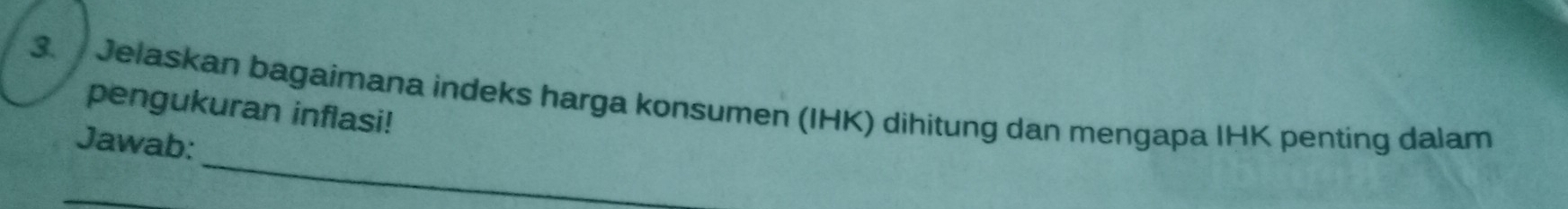 Jelaskan bagaimana indeks harga konsumen (IHK) dihitung dan mengapa IHK penting dalam 
pengukuran inflasi! 
_ 
Jawab: