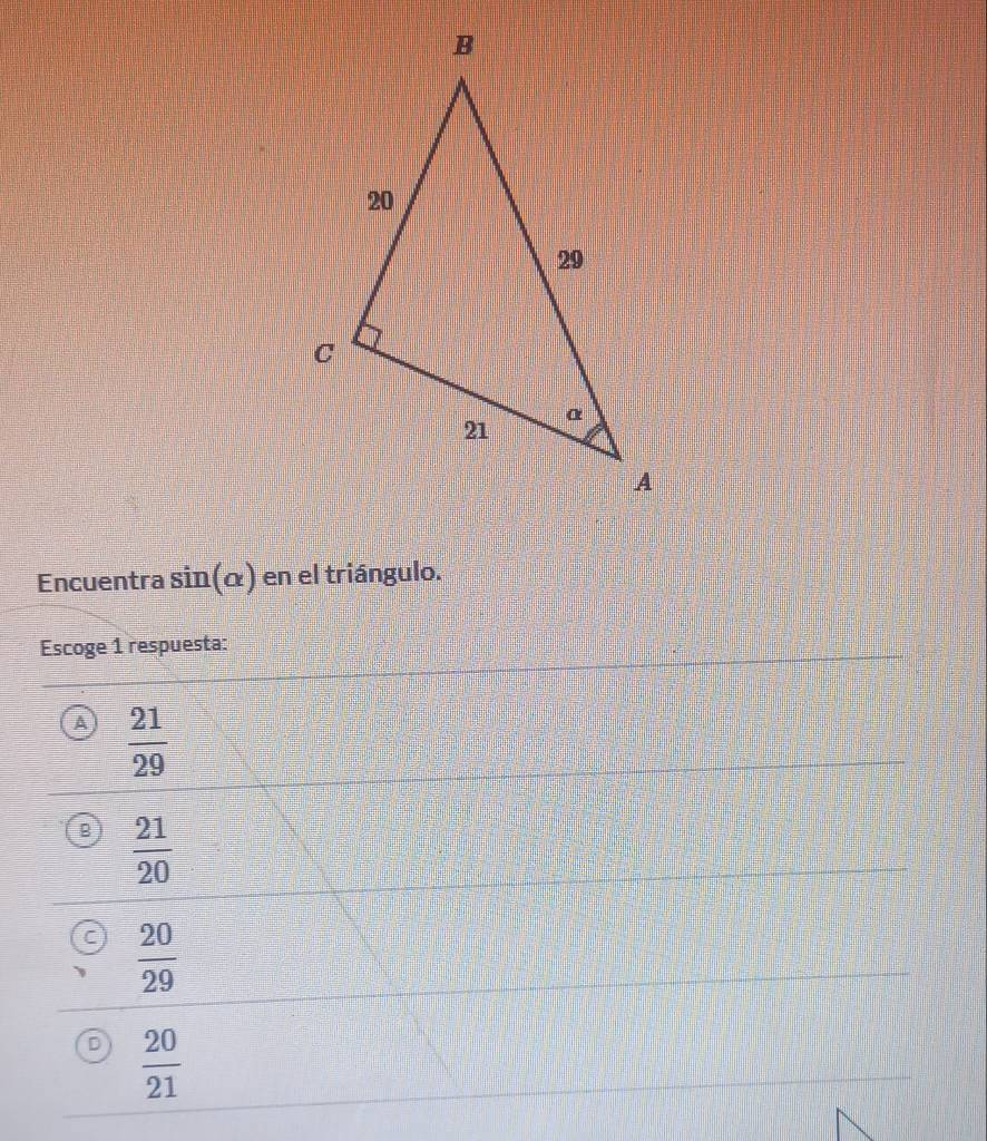 Encuentra sin(α) en el triángulo.
Escoge 1 respuesta:
 21/29 
B  21/20 
a  20/29 
D  20/21 