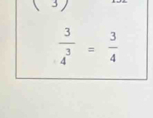 ( 3)
 3/4^3 = 3/4 