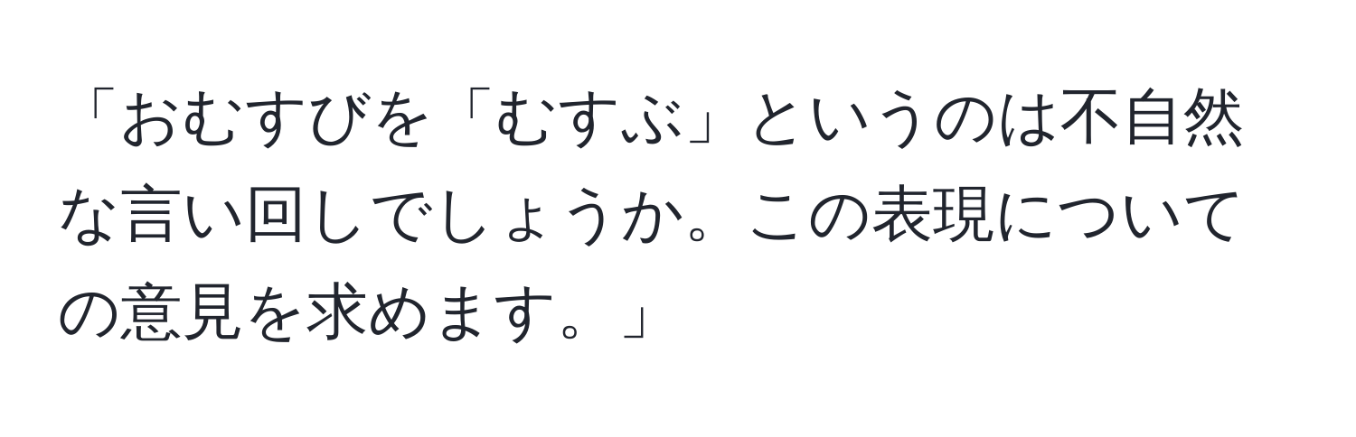 「おむすびを「むすぶ」というのは不自然な言い回しでしょうか。この表現についての意見を求めます。」