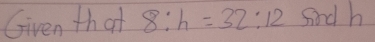 Given that 8:h=32:12 sind h