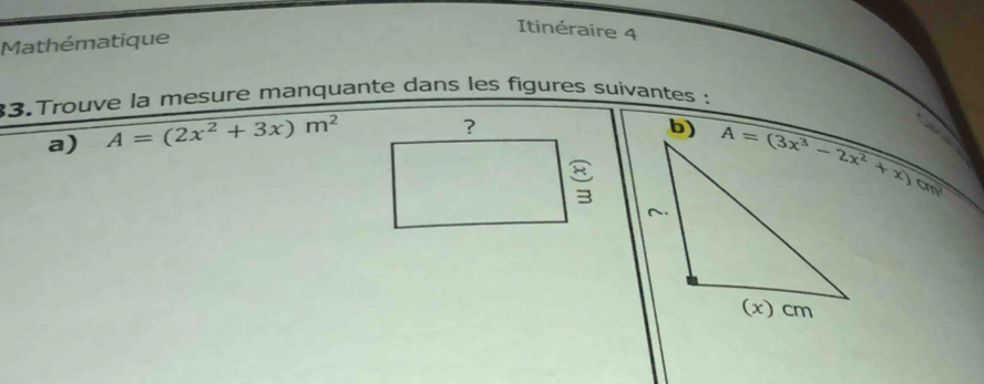 Itinéraire 4
Mathématique
33.Trouve la mesure manquante dans les figures suivantes :
a) A=(2x^2+3x)m^2
b)