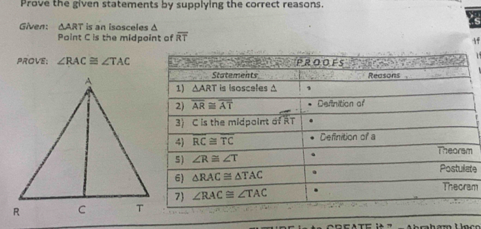 Prove the given statements by supplying the correct reasons.
Given: △ ART is an isosceles △
Point C is the midpoint of overline RT Af
1 
PROVE: ∠ RAC≌ ∠ TAC
e
m