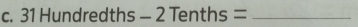 31 Hundredths-2Tenths= _