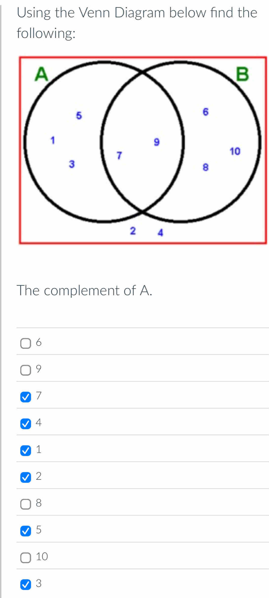 Using the Venn Diagram below find the 
following: 
The complement of A.
6
9
7
4
1
2
8
5
10
3