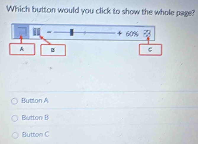 Which button would you click to show the whole page?
Button A
Button B
Button C