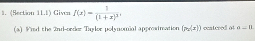 (Section 11.1) Given f(x)=frac 1(1+x)^3, 
(a) Find the 2nd -order Taylor polynomial approximation (p_2(x)) centered at a=0.