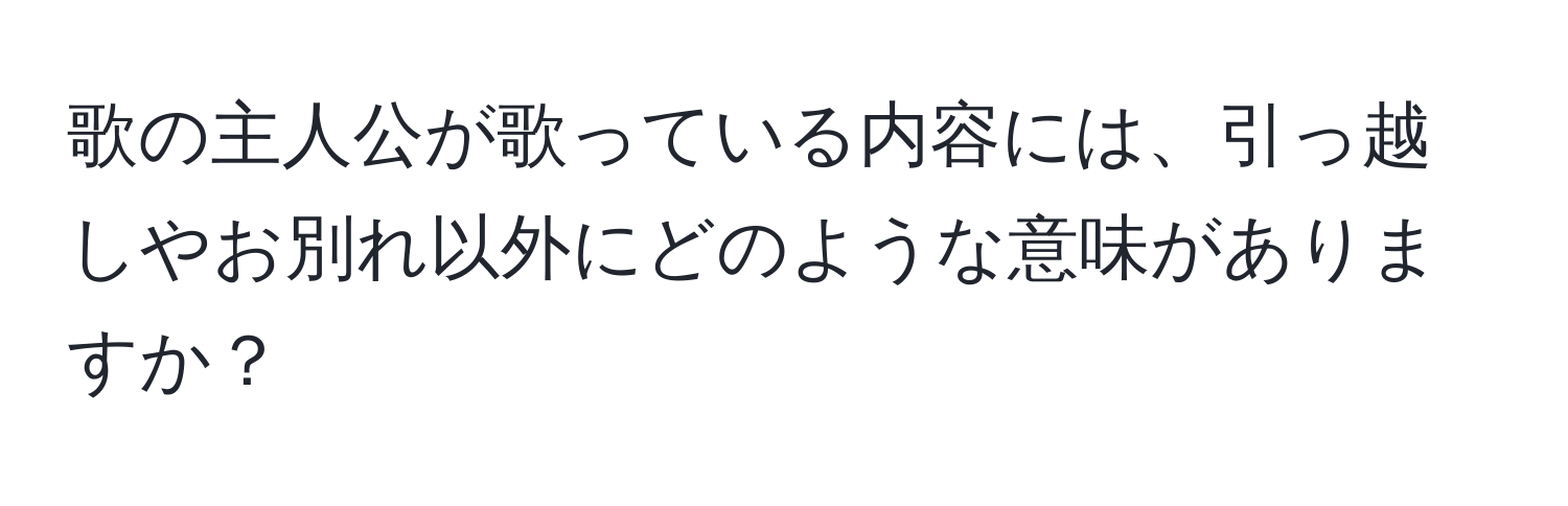 歌の主人公が歌っている内容には、引っ越しやお別れ以外にどのような意味がありますか？