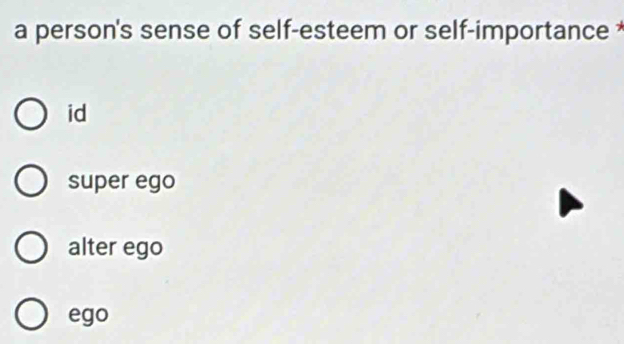 a person's sense of self-esteem or self-importance *
id
super ego
alter ego
ego