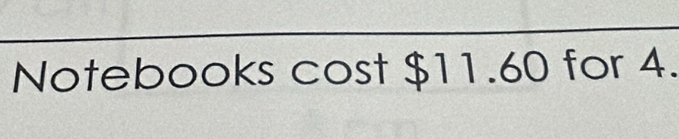 Notebooks cost $11.60 for 4.