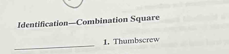 Identification—Combination Square 
_ 
1. Thumbscrew