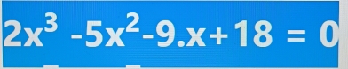 2x^3-5x^2-9.x+18=0