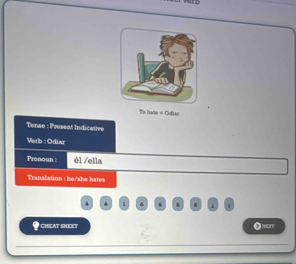 ID 
To hate = Odiar 
Tense : Present Indicative 
Verb : Odiar 
Pronoun : él /ella 
Translation : he/she hates 
á é 6 á ü 6 1
CHEAT SHEET NEXT