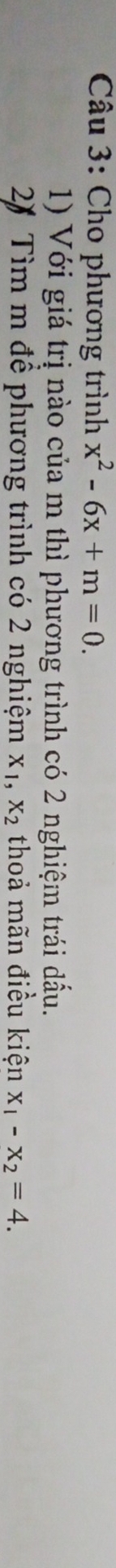 Cho phương trình x^2-6x+m=0. 
1) Với giá trị nào của m thì phương trình có 2 nghiệm trái dấu.
2) Tìm m để phương trình có 2 nghiệm X_1, X_2 thoả mãn điều kiện x_1-x_2=4.