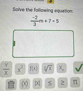 Solve the following equation:
 (-2)/3 m+7=5
 Y/X  x^2 f(x) sqrt[n](x) X_n
m (x) |X| ≤ ≥ π