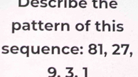 Describe the 
pattern of this 
sequence: 81, 27,
9. 3.1